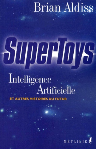 Brian Aldiss - Supertoys. Intelligence Artificielle Et Autres Histoires Du Futur.