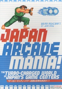 Brian Ashcraft et Jean Snow - Japan Arcade Mania ! - The turbo-charged world of Japan's game centers.