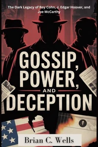Gossip, Power, and Deception: The Dark Legacy of Roy Cohn, J. Edgar Hoover, and Joe McCarthy