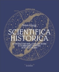 Brian Clegg - Scientifica Historica - De l'Antiquité à nos jours, la fabuleuse histoire de la connaissance scientifique en 150 textes majeurs.