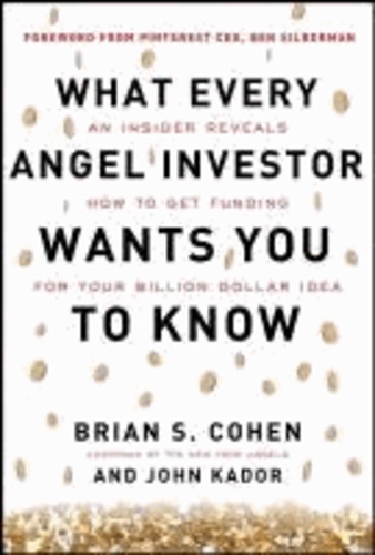 Brian Cohen et John Kador - What Every Angel Investor Wants You to Know: An Insider Reveals How to Get Smart Funding for Your Billion Dollar Idea.