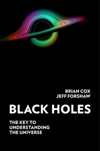 Brian Cox et Jeff Forshaw - Black Holes - The Key to Understanding the Universe.