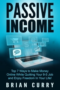  Brian Curry - Passive Income: Top 7 Ways to Make Money Online While Quitting Your 9-5 Job and Enjoy Freedom In Your Life - Passive Income.