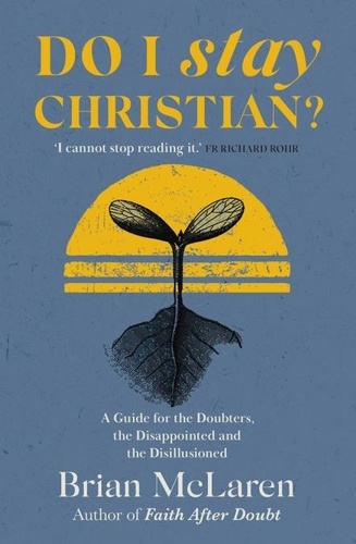 Do I Stay Christian?. A Guide for the Doubters, the Disappointed and the Disillusioned