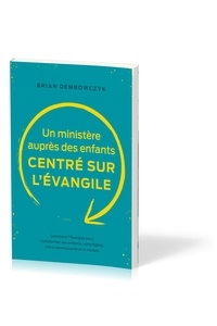 Brian Dembowczyk - Un ministère auprès des enfants centré sur l’Évangile - Comment l’Évangile peut transformer vos enfants, votre Église, votre communauté et le monde.