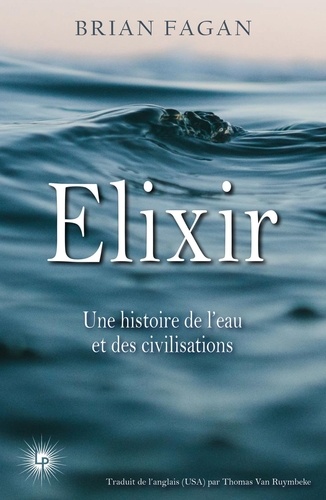 Brian Fagan et Thomas Van Ruymbeke - Elixir - Une histoire de l'eau et des civilisations.