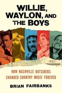 Brian Fairbanks - Willie, Waylon, and the Boys - How Nashville Outsiders Changed Country Music Forever.