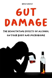 Gut Damage  The Devastating Effects of Alcohol on Your Body And Microbiome