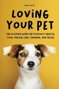  Brian Gibson - Loving Your Pet  The Ultimate Guide for Your Dog's Health, Food, Medical Care, Training, and Tricks.