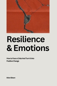  Brian Gibson - Resilience And Emotions  How to Face a Crisis And Turn It Into Positive Change.