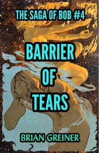  Brian Greiner - Barrier of Tears - The Saga of Bob, #4.