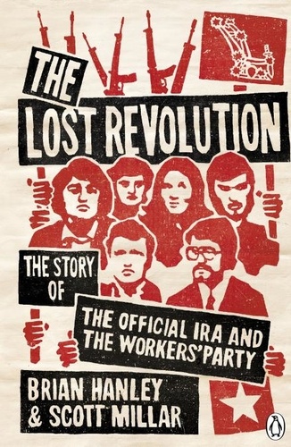 Brian Hanley et Scott Millar - The Lost Revolution - The Story of the Official IRA and the Workers' Party.