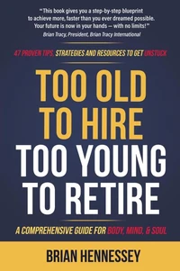 Too Old to Hire, Too Young to Retire: A Comprehensive Guide for Body, Mind &amp; Soul