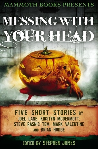 Mammoth Books presents Messing With Your Head. Five Stories by Joel Lane, Kirstyn McDermott, Steve Rasnic Tem, Mark Valentine, Brian Hodge