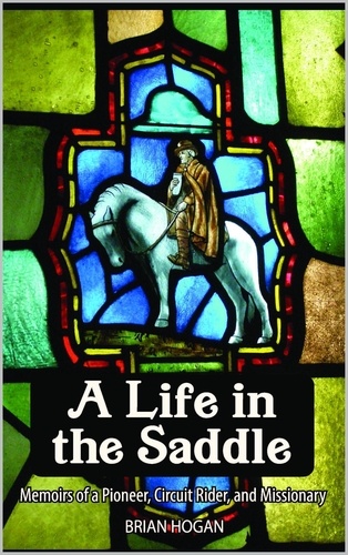  Brian Hogan - A Life in the Saddle: Memoirs of a Pioneer, Circuit Rider and Missionary - A Life in the Saddle, #1.