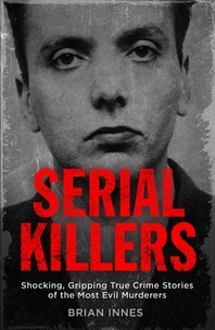 Brian Innes - Serial Killers - Shocking, Gripping True Crime Stories of the Most Evil Murderers.