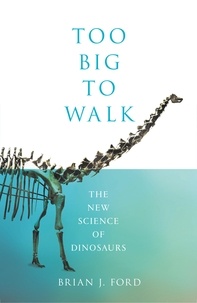 Brian J. Ford - Too Big to Walk - The New Science of Dinosaurs.