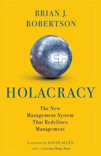 Brian-J Robertson - Holacraty - The New Management System for a Rapidly Changing World.