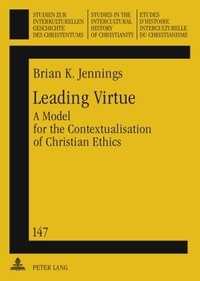 Brian Jennings - Leading Virtue - A Model for the Contextualisation of Christian Ethics- A Study of the Interaction and Synthesis of Methodist and Fante Moral Traditions.
