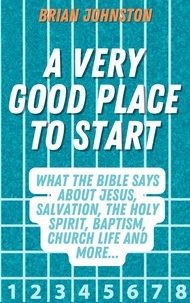  Brian Johnston - A Very Good Place to Start: What the Bible Says About Jesus, Salvation, the Holy Spirit, Baptism, Church Life and More - Search For Truth Bible Series.