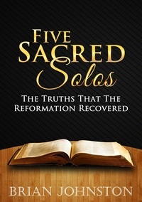  Brian Johnston - Five Sacred Solos - The Truths That the Reformation Recovered.