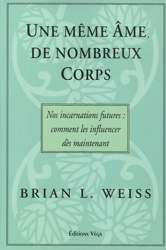 Brian-L Weiss - Une même âme, de nombreux corps - Nos incarnations futures : comment les influencer dès maintenant.