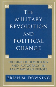 Brian M Downing - The Military Revolution and Political Change - Origins of Democracy and Autocracy in Early Modern Europe.