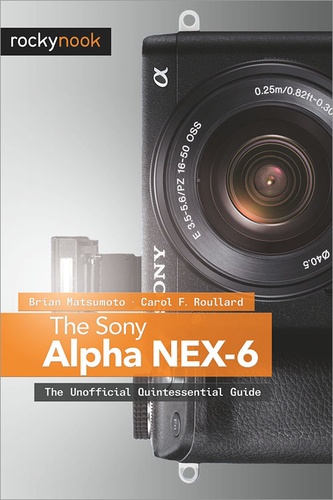 Brian Matsumoto Ph.D et Carol F. Roullard - The Sony Alpha NEX-6 - The Unofficial Quintessential Guide.