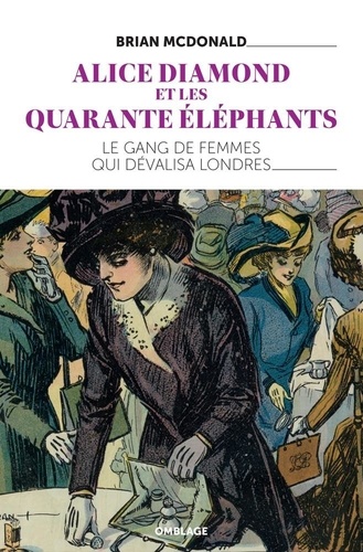 Brian Mcdonald - Alice Diamond et les Quarante éléphants - Le gang de femmes qui dévalisa Londres.