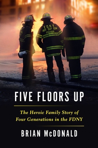 Five Floors Up. The Heroic Family Story of Four Generations in the FDNY