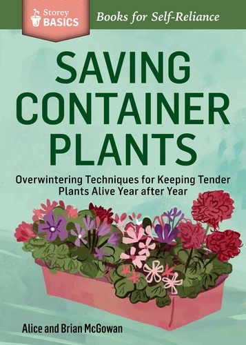 Saving Container Plants. Overwintering Techniques for Keeping Tender Plants Alive Year after Year. A Storey BASICS® Title
