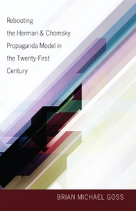 Brian michael Goss - Rebooting the Herman & Chomsky Propaganda Model in the Twenty-First Century.