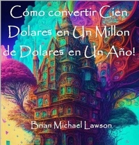 Téléchargement des manuels Cómo convertir Cien Dolares en Un Millon de Dolares en Un Año! (Litterature Francaise) par BRIAN MICHAEL LAWSON