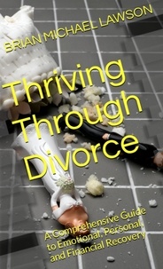  BRIAN MICHAEL LAWSON - Thriving through Divorce: A Comprehensive Guide to Emotional, Personal, and Financial Recovery.