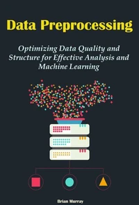 Data Preprocessing: Optimizing Data Quality and Structure for Effective Analysis and Machine Learning
