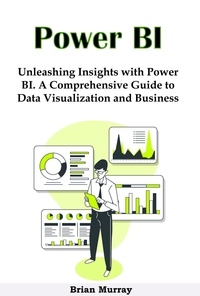  Brian Murray - Power BI: Unleashing Insights with Power BI. A Comprehensive Guide to Data Visualization and Business Intelligence.