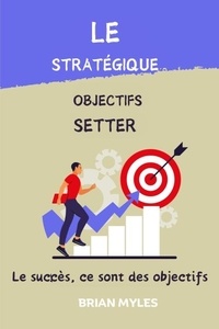  BRIAN MYLES - Le Stratégique Objectifs Setter : Le succès, ce sont des objectifs.