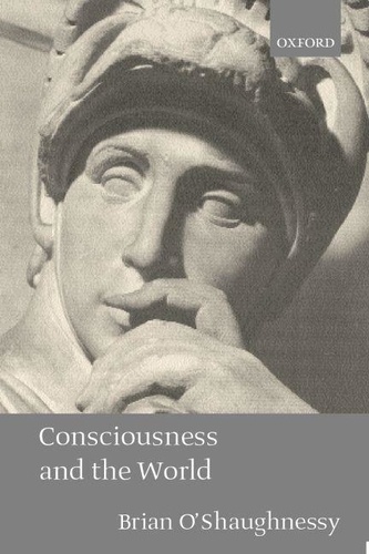 Brian O'shaughnessy - Consciousness and the World.