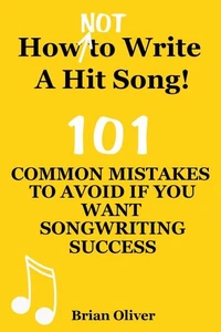 “How [Not] To Write A Hit Song! - 101 Common Mistakes To Avoid If You Want Songwriting Success”