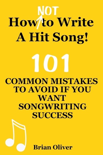  Brian Oliver - “How [Not] To Write A Hit Song! - 101 Common Mistakes To Avoid If You Want Songwriting Success”.