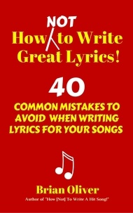  Brian Oliver - How [Not] To Write Great Lyrics! - 40 Common Mistakes to Avoid When Writing Lyrics For Your Songs.