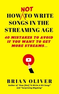  Brian Oliver - How [Not] to Write Songs in the Streaming Age - 40 Mistakes to Avoid If You Want to Get More Streams.