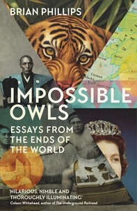 Brian Phillips - Impossible Owls - Essays from the Ends of the World.