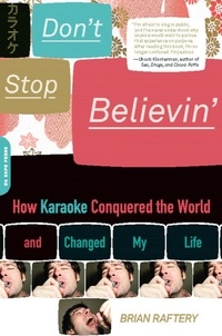 Brian Raftery - Don't Stop Believin' - How Karaoke Conquered the World and Changed My Life.