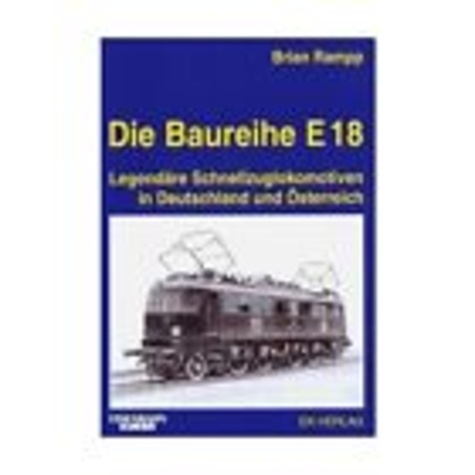 Brian Rampp - Die Baureihe E 18 - Legendäre Schnellzuglokomotiven in Deutschland und Osterreich.