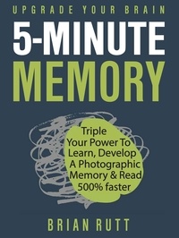  Brian Rutt - 5 Minute Memory: 5-Minutes a Day to Triple Your Power to Learn, Develop a Photographic Memory &amp; Read 500% Faster – Upgrade Your Brain.