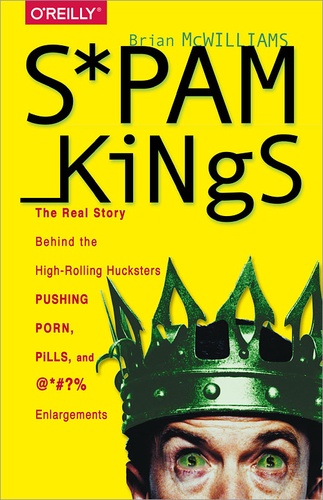 Brian S McWilliams - Spam Kings - The Real Story Behind the High-Rolling Hucksters Pushing Porn, Pills, and %*@)# Enlargements.