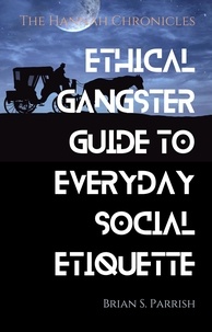  Brian S. Parrish - Ethical Gangster Guide to Everyday Social Etiquette: The Hannah Chronicles.