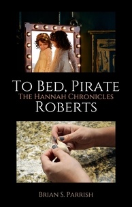 Brian S. Parrish - To Bed, Pirate Roberts: The Hannah Chronicles.