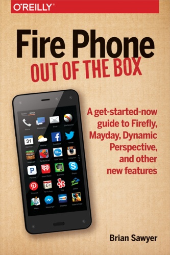 Brian Sawyer - Fire Phone: Out of the Box - A get-started-now guide to Firefly, Mayday, Dynamic Perspective, and other new features.